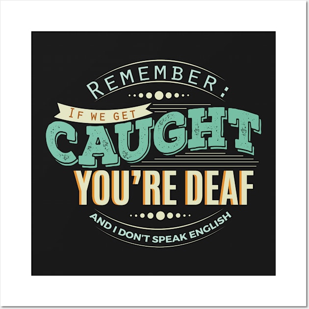 If We Get Caught You're Deaf And I Don't Speak English Funny Wall Art by GreenCowLand